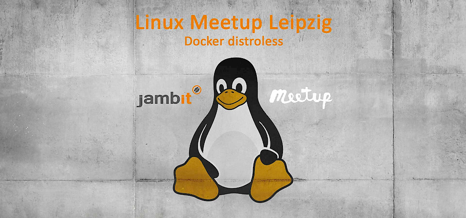 Linux Meetup Leipzig #11: Docker distroless